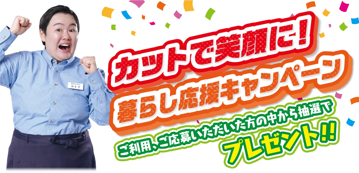 カットで笑顔に！暮らし応援キャンペーン ご来店いただいた方にプレゼント!!