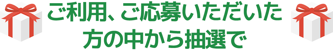 ご利用、ご応募いただいた方の中から抽選で